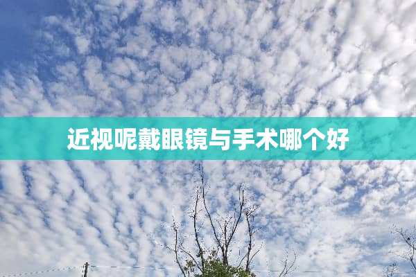 近视呢戴眼镜与手术哪个好