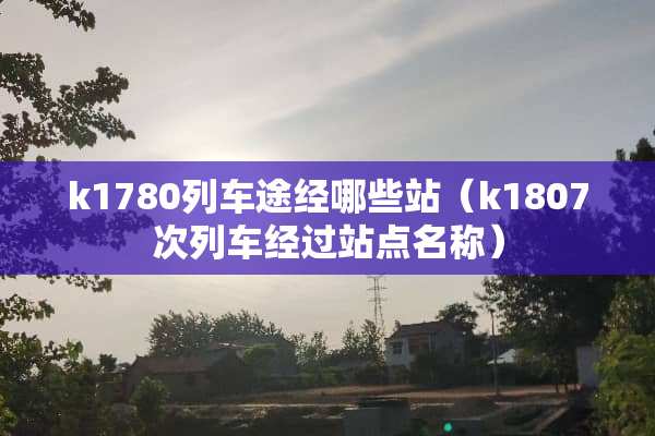 k1780列车途经哪些站（k1807次列车经过站点名称）