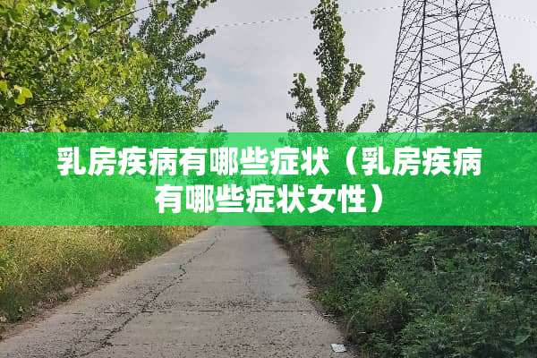 *房疾病有哪些症状（*房疾病有哪些症状女性）