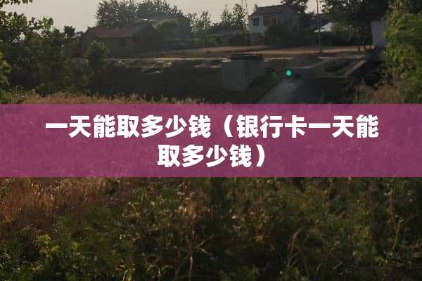 一天能取多少钱（***一天能取多少钱）
