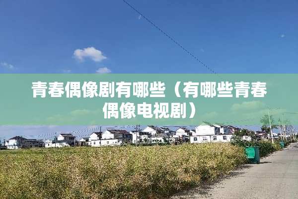 青春偶像剧有哪些（有哪些青春偶像电视剧）