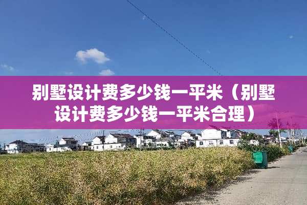 别墅设计费多少钱一平米（别墅设计费多少钱一平米合理）