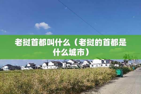 老挝首都叫什么（老挝的首都是什么城市）