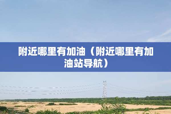 附近哪里有加油（附近哪里有加油站导航）