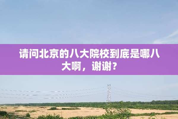 请问北京的八大院校到底是哪八大啊，谢谢？