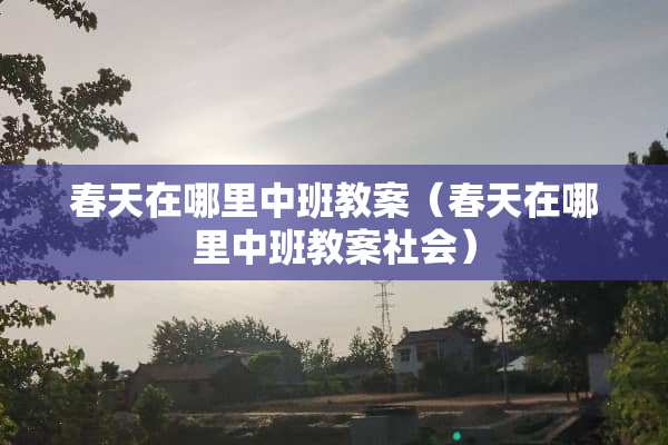 春天在哪里中班教案（春天在哪里中班教案社会）