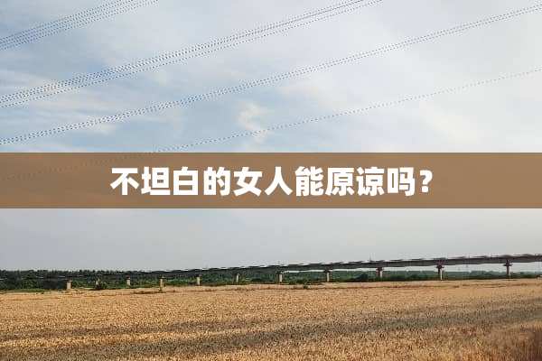 不坦白的女人能原谅吗？