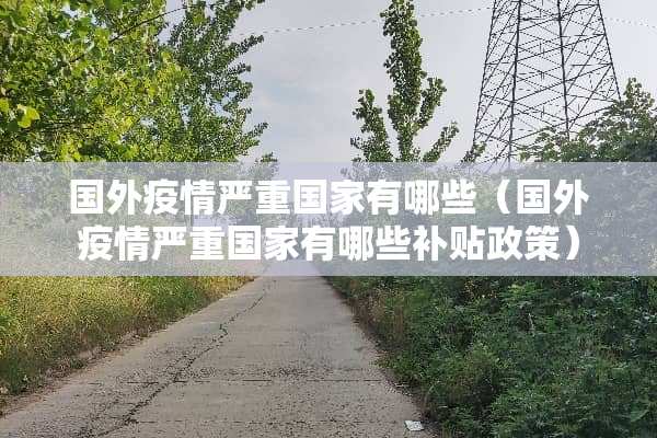 国外疫情严重国家有哪些（国外疫情严重国家有哪些补贴政策）