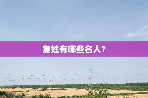 复姓有哪些名人？