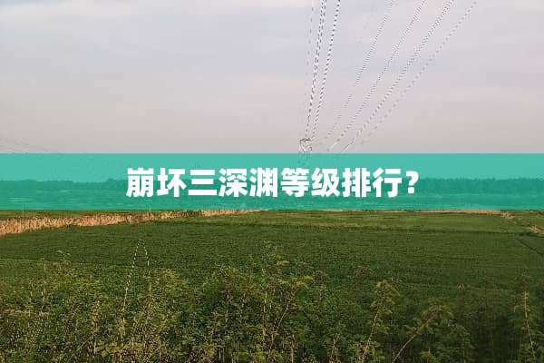 崩坏三深渊等级排行？
