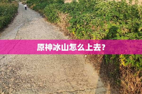 原神冰山怎么上去？