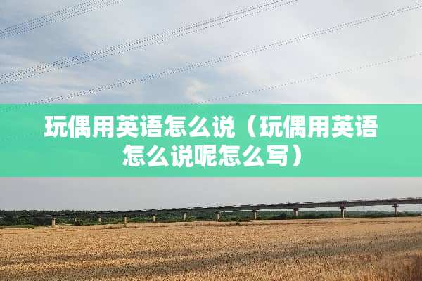 **用英语怎么说（**用英语怎么说呢怎么写）