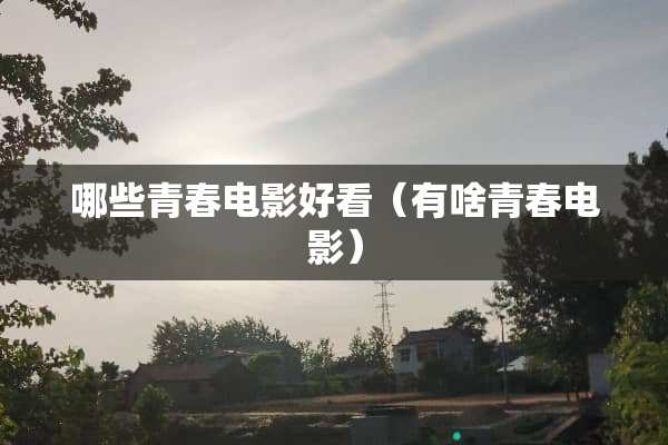 哪些青春电影好看（有啥青春电影）