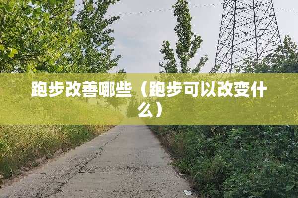 跑步改善哪些（跑步可以改变什么）