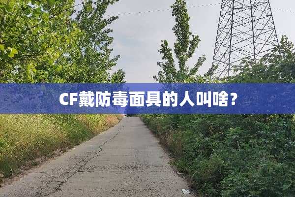 CF戴防毒**的人叫啥？