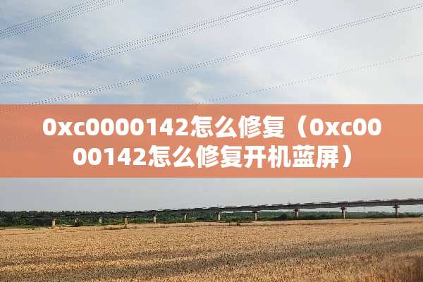 0xc0000142怎么修复（0xc0000142怎么修复开机蓝屏）