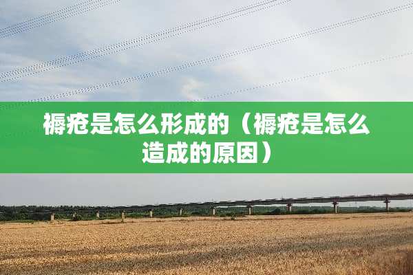 褥疮是怎么形成的（褥疮是怎么造成的原因）