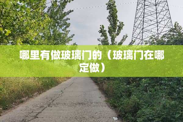 哪里有做玻璃门的（玻璃门在哪定做）