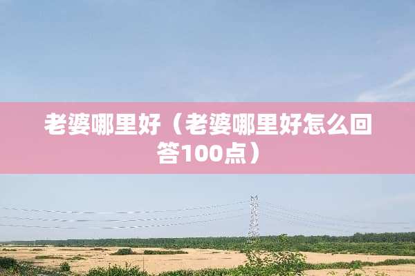 老婆哪里好（老婆哪里好怎么回答100点）