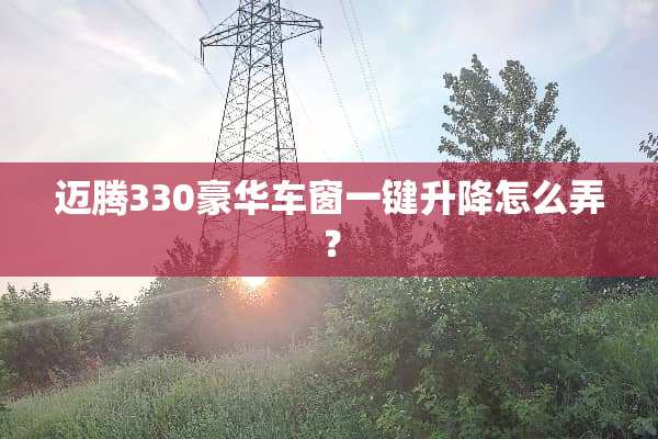迈腾330豪华车窗一键升降怎么弄？