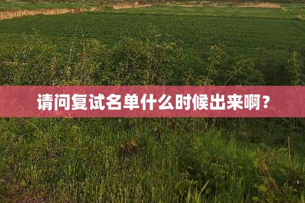 请问复试名单什么时候出来啊？