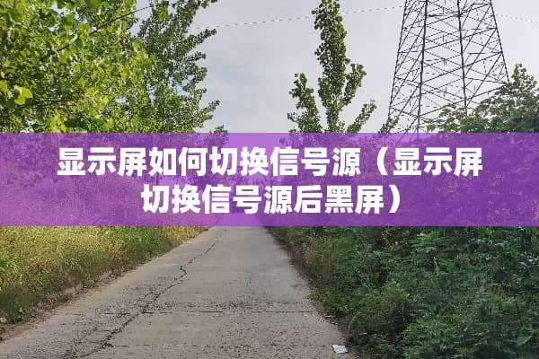 显示屏如何切换信号源（显示屏切换信号源后黑屏）