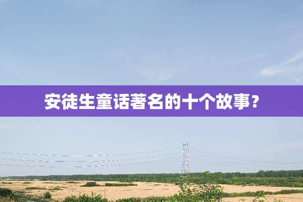 安徒生童话著名的十个故事？