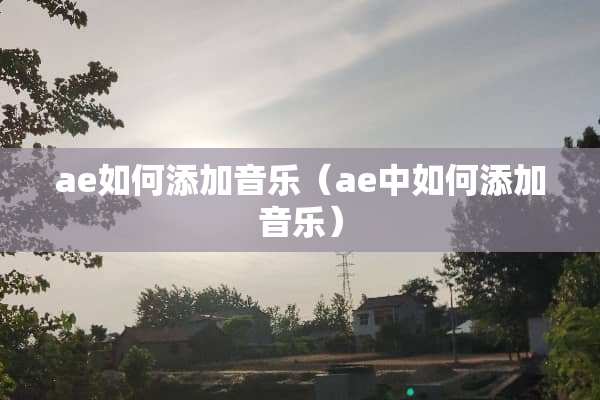 ae如何添加音乐（ae中如何添加音乐）
