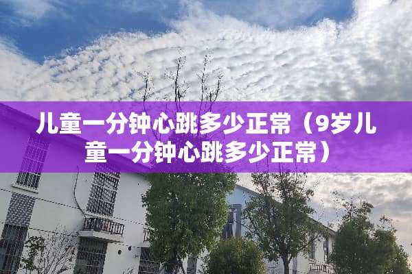 儿童一分钟心跳多少正常（9岁儿童一分钟心跳多少正常）
