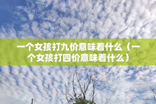 一个女孩打九价意味着什么（一个女孩打四价意味着什么）