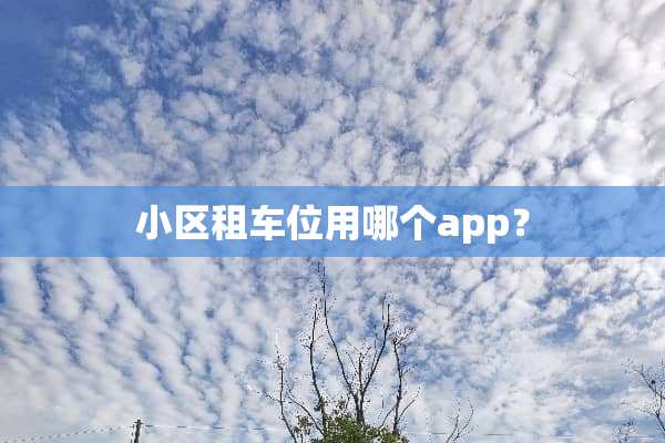 小区租车位用哪个app？