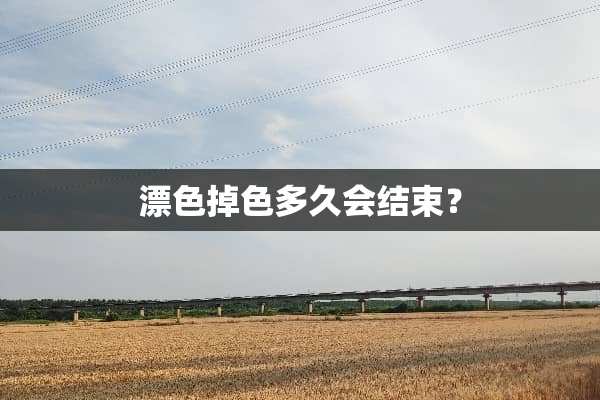 漂色掉色多久会结束？