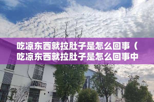 吃凉东西就拉肚子是怎么回事（吃凉东西就拉肚子是怎么回事中医）