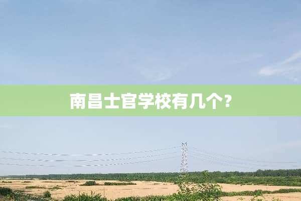 南昌士官学校有几个？