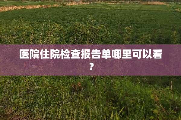 医院住院检查报告单哪里可以看？