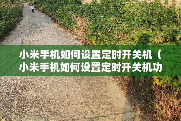 小米手机如何设置定时开关机（小米手机如何设置定时开关机功能）