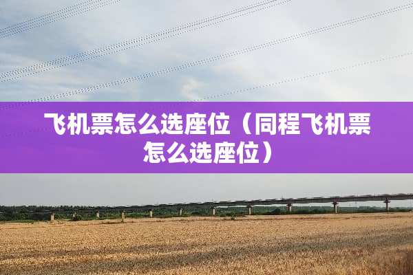 飞机票怎么选座位（同程飞机票怎么选座位）
