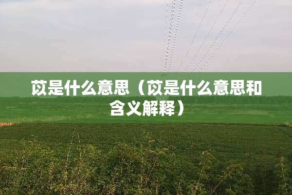 苡是什么意思（苡是什么意思和含义解释）