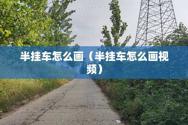 半挂车怎么画（半挂车怎么画视频）