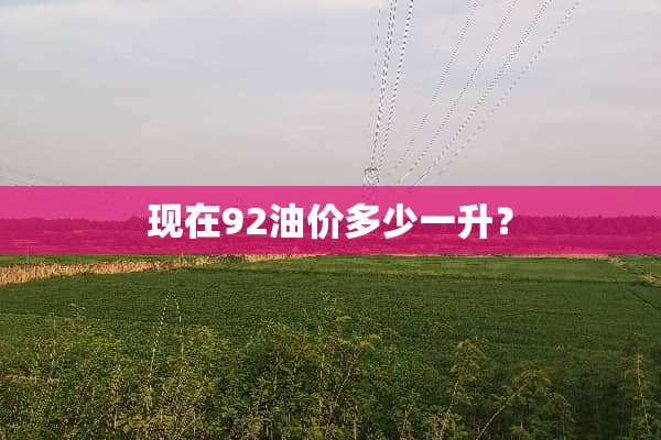 现在92油价多少一升？