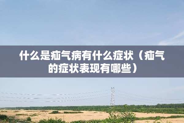 什么是疝气病有什么症状（疝气的症状表现有哪些）