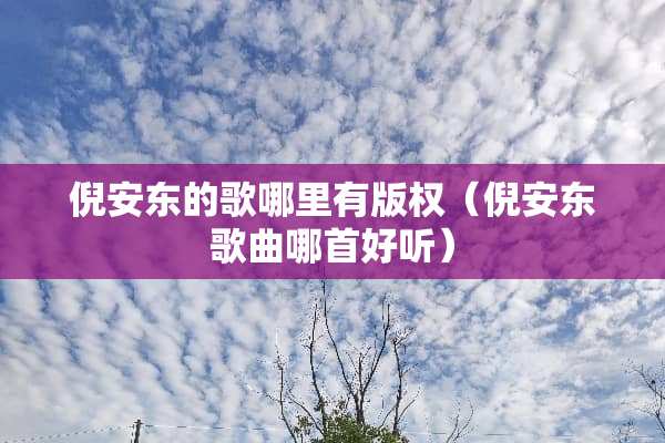 倪安东的歌哪里有版权（倪安东歌曲哪首好听）