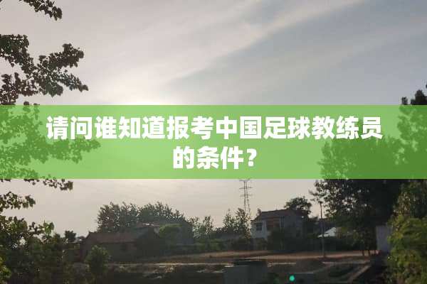 请问谁知道报考中国**教练员的条件？