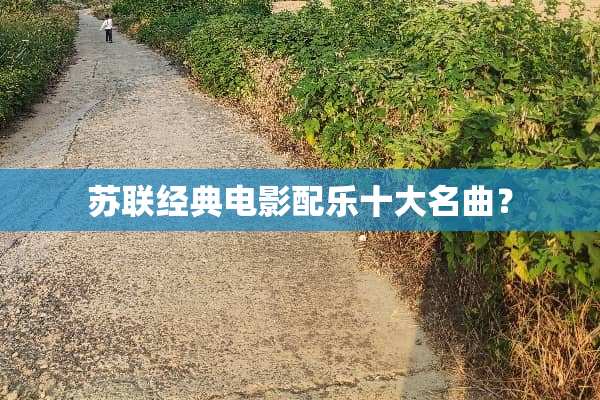 苏联经典电影配乐十大名曲？