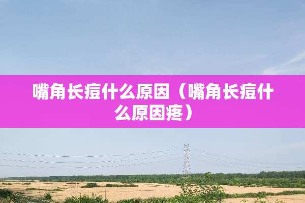 嘴角长痘什么原因（嘴角长痘什么原因疼）