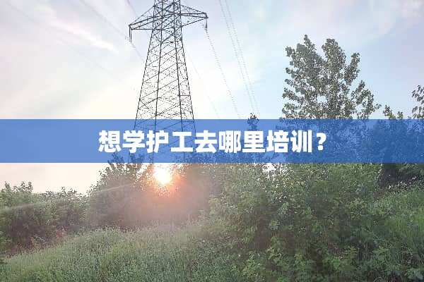想学护工去哪里培训？