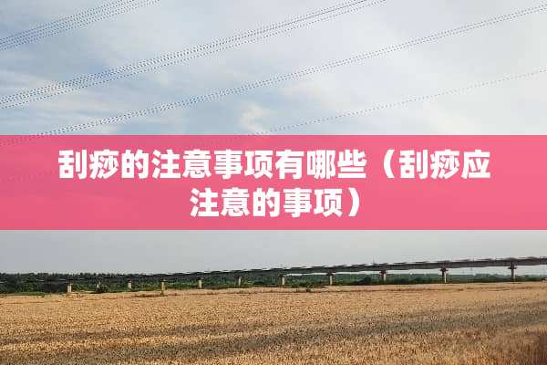 刮痧的注意事项有哪些（刮痧应注意的事项）