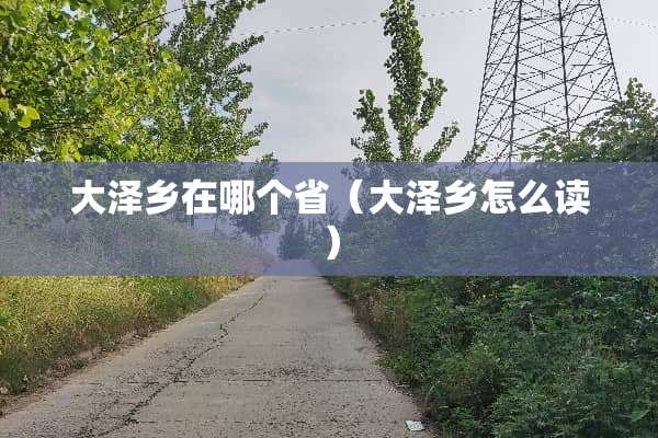 大泽乡在哪个省（大泽乡怎么读）