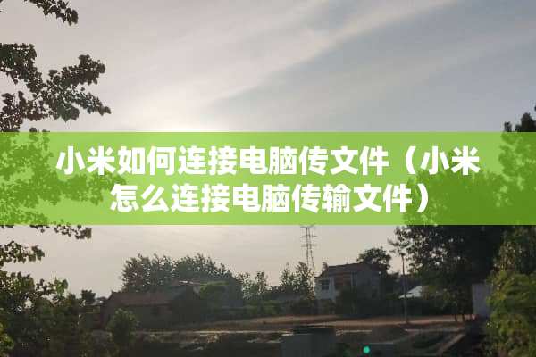 小米如何连接电脑传文件（小米怎么连接电脑传输文件）
