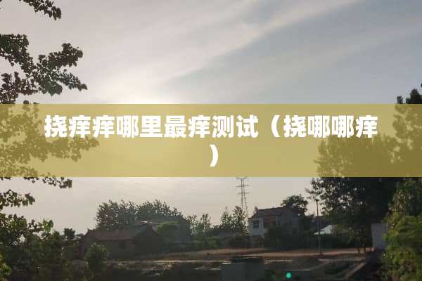 挠痒痒哪里最痒测试（挠哪哪痒）